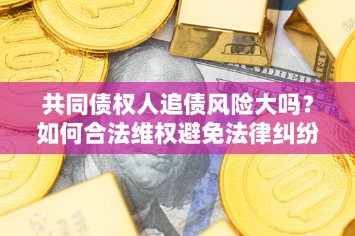 北京共同债权人追债风险大吗？如何合法维权避免法律纠纷？