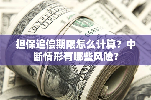 北京担保追偿期限怎么计算？中断情形有哪些风险？