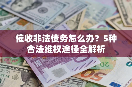 北京催收非法债务怎么办？5种合法维权途径全解析