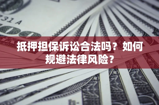 北京抵押担保诉讼合法吗？如何规避法律风险？