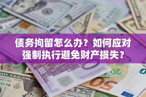 北京债务拘留怎么办？如何应对强制执行避免财产损失？