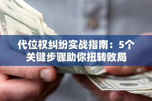 北京代位权纠纷实战指南：5个关键步骤助你扭转败局