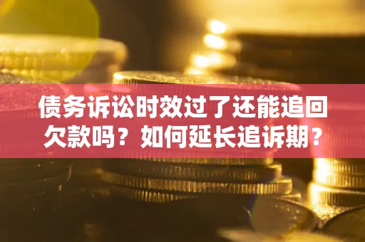 北京债务诉讼时效过了还能追回欠款吗？如何延长追诉期？