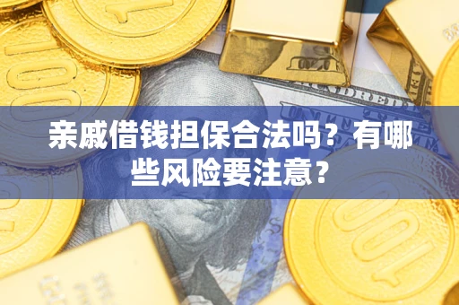 北京亲戚借钱担保合法吗？有哪些风险要注意？