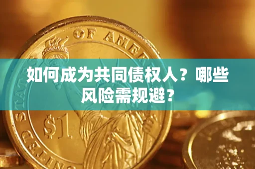 北京如何成为共同债权人？哪些风险需规避？