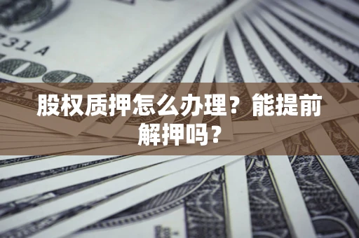 北京股权质押怎么办理？能提前解押吗？