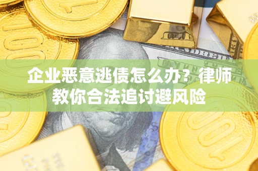 北京企业恶意逃债怎么办？律师教你合法追讨避风险
