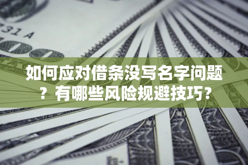 北京如何应对借条没写名字问题？有哪些风险规避技巧？