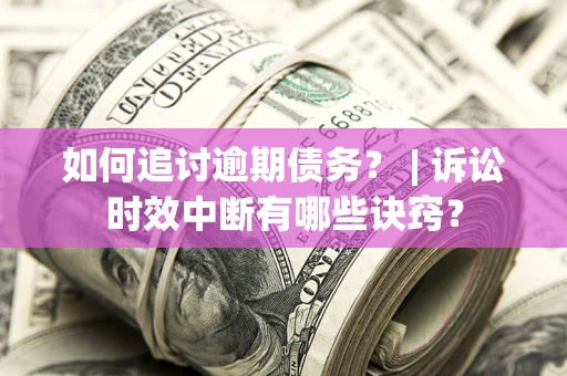 北京如何追讨逾期债务？ | 诉讼时效中断有哪些诀窍？