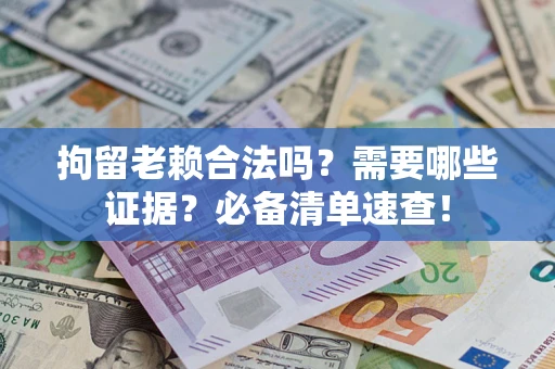 北京拘留老赖合法吗？需要哪些证据？必备清单速查！