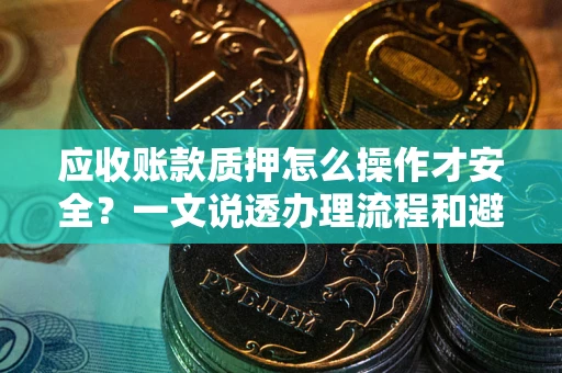 北京应收账款质押怎么操作才安全？一文说透办理流程和避险绝招