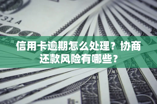 北京信用卡逾期怎么处理？协商还款风险有哪些？